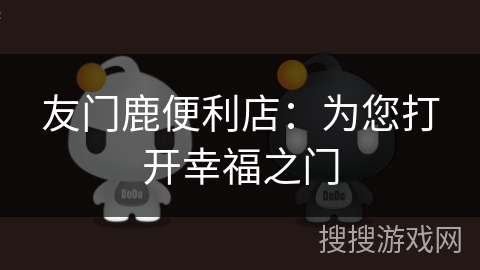 友门鹿便利店:为您打开幸福之门 友门鹿便利店:为您打开幸福之门