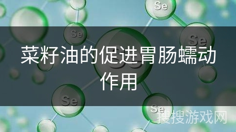 菜籽油的促进胃肠蠕动作用