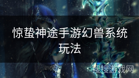 惊蛰神途手游幻兽系统玩法