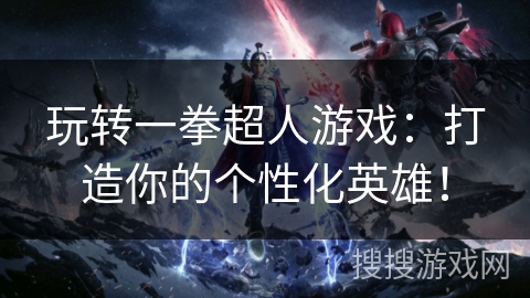 玩转一拳超人游戏:打造你的个性化英雄! 玩转一拳超人游戏:打造你的个性化英雄!