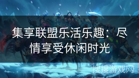 集享联盟乐活乐趣：尽情享受休闲时光