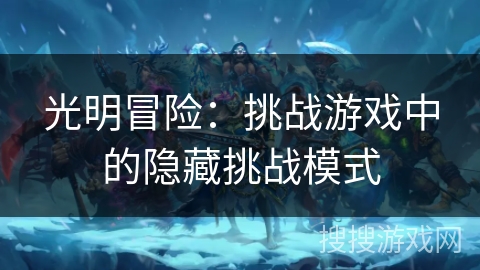 光明冒险：挑战游戏中的隐藏挑战模式