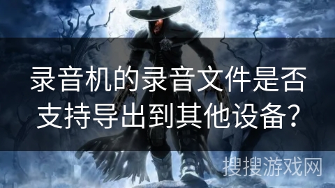 录音机的录音文件是否支持导出到其他设备？