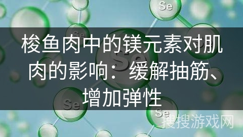 梭鱼肉中的镁元素对肌肉的影响：缓解抽筋、增加弹性