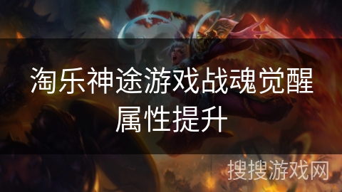 淘乐神途游戏战魂觉醒属性提升