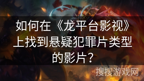 如何在《龙平台影视》上找到悬疑犯罪片类型的影片？