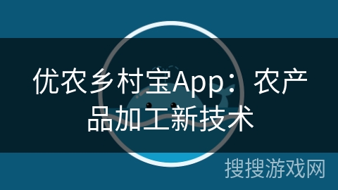 优农乡村宝App：农产品加工新技术