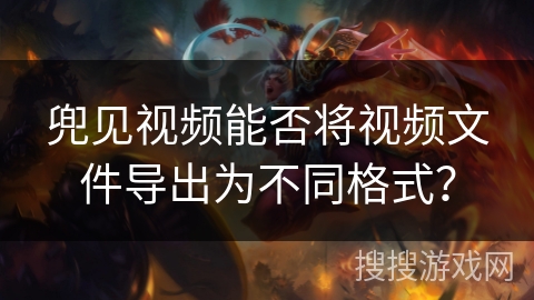 兜见视频能否将视频文件导出为不同格式？