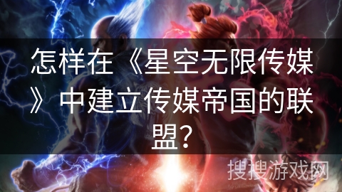 怎样在《星空无限传媒》中建立传媒帝国的联盟？