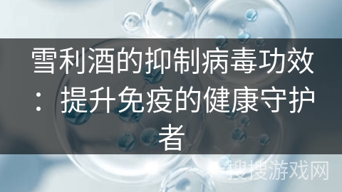 雪利酒的抑制病毒功效：提升免疫的健康守护者