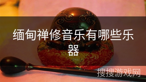 缅甸禅修音乐有哪些乐器