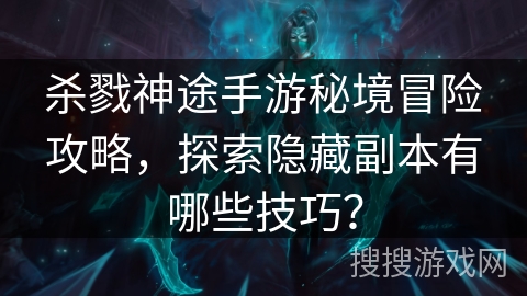 杀戮神途手游秘境冒险攻略，探索隐藏副本有哪些技巧？
