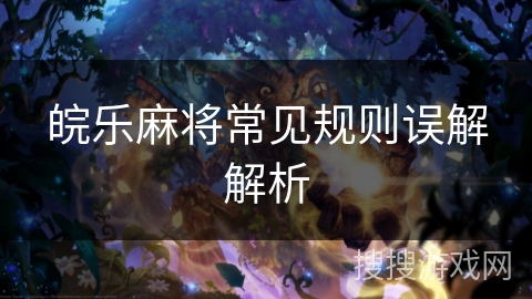 皖乐麻将常见规则误解解析