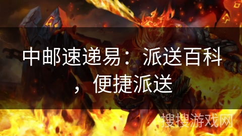 中邮速递易：派送百科，便捷派送