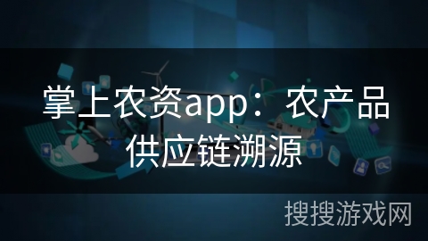 掌上农资app：农产品供应链溯源