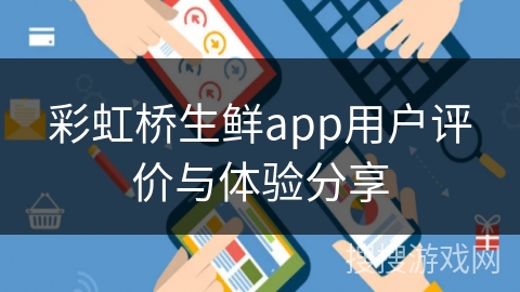 彩虹桥生鲜app用户评价与体验分享