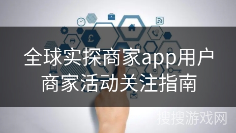 全球实探商家app用户商家活动关注指南