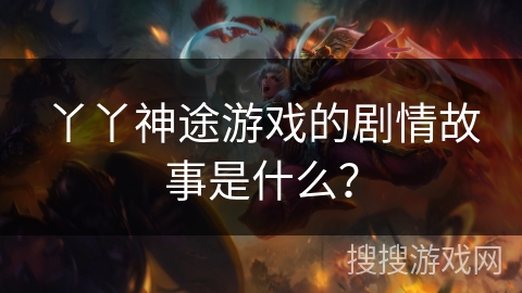 丫丫神途游戏的剧情故事是什么？