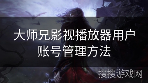大师兄影视播放器用户账号管理方法