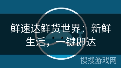 鲜速达鲜货世界：新鲜生活，一键即达