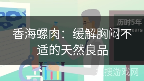 香海螺肉：缓解胸闷不适的天然良品