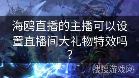 海鸥直播的主播可以设置直播间大礼物特效吗？