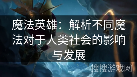 魔法英雄：解析不同魔法对于人类社会的影响与发展