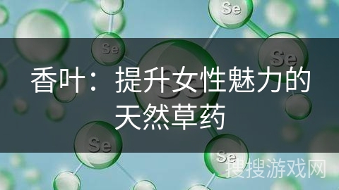 香叶：提升女性魅力的天然草药