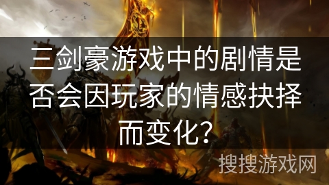 三剑豪游戏中的剧情是否会因玩家的情感抉择而变化？