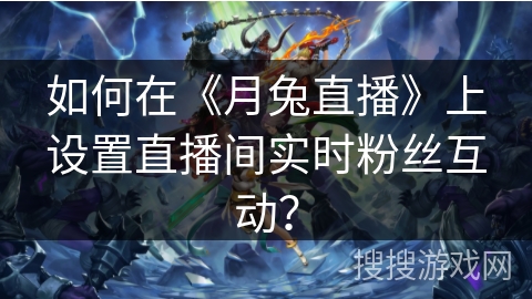 如何在《月兔直播》上设置直播间实时粉丝互动？