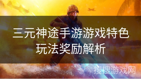 三元神途手游游戏特色玩法奖励解析