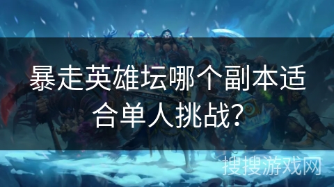 暴走英雄坛哪个副本适合单人挑战？