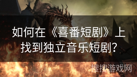 如何在《喜番短剧》上找到独立音乐短剧？