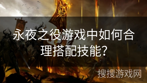 永夜之役游戏中如何合理搭配技能？