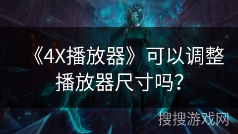 《4X播放器》可以调整播放器尺寸吗？