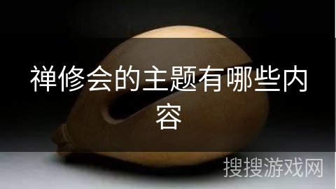 禅修会的主题有哪些内容