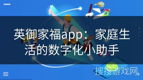 英御家福app：家庭生活的数字化小助手
