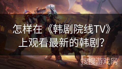 怎样在《韩剧院线TV》上观看最新的韩剧？