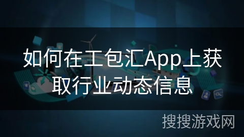 如何在工包汇App上获取行业动态信息