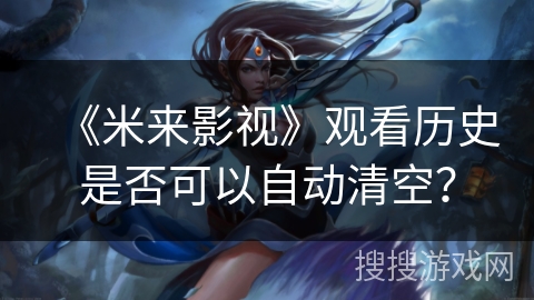 《米来影视》观看历史是否可以自动清空？