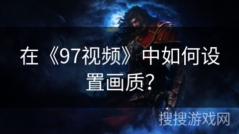 在《97视频》中如何设置画质？