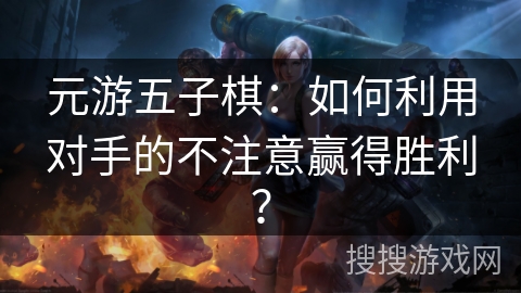 元游五子棋：如何利用对手的不注意赢得胜利？