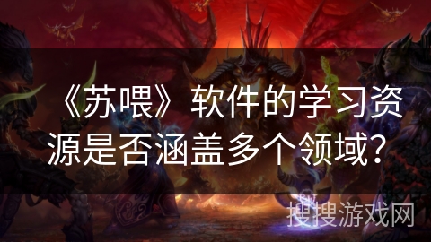 《苏喂》软件的学习资源是否涵盖多个领域？