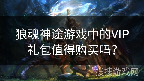 狼魂神途游戏中的VIP礼包值得购买吗？