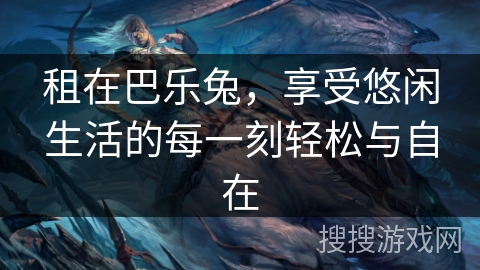 租在巴乐兔，享受悠闲生活的每一刻轻松与自在