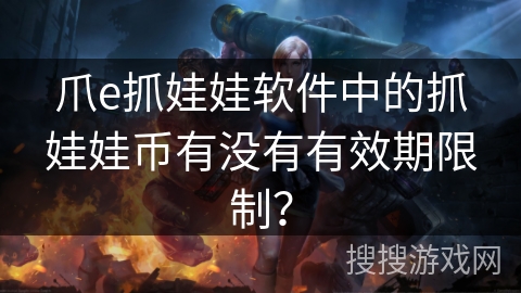 爪e抓娃娃软件中的抓娃娃币有没有有效期限制？