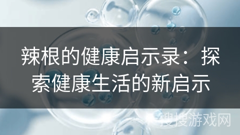 辣根的健康启示录：探索健康生活的新启示