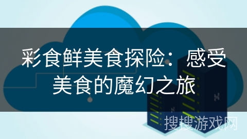 彩食鲜美食探险：感受美食的魔幻之旅