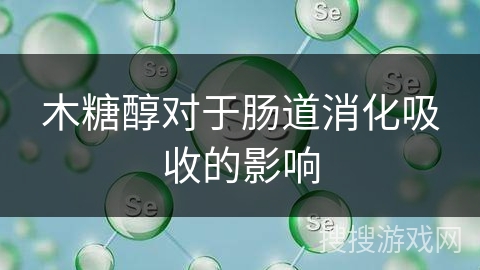 木糖醇对于肠道消化吸收的影响