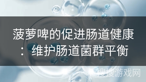 菠萝啤的促进肠道健康：维护肠道菌群平衡